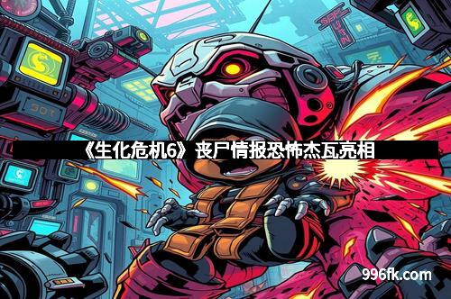 《生化危机6》丧尸情报恐怖杰瓦亮相