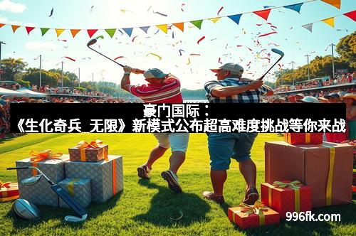 豪门国际：《生化奇兵_无限》新模式公布超高难度挑战等你来战